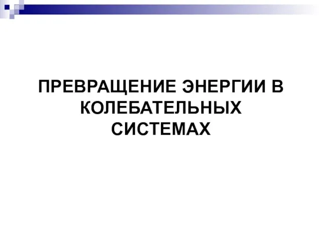 ПРЕВРАЩЕНИЕ ЭНЕРГИИ В КОЛЕБАТЕЛЬНЫХ СИСТЕМАХ