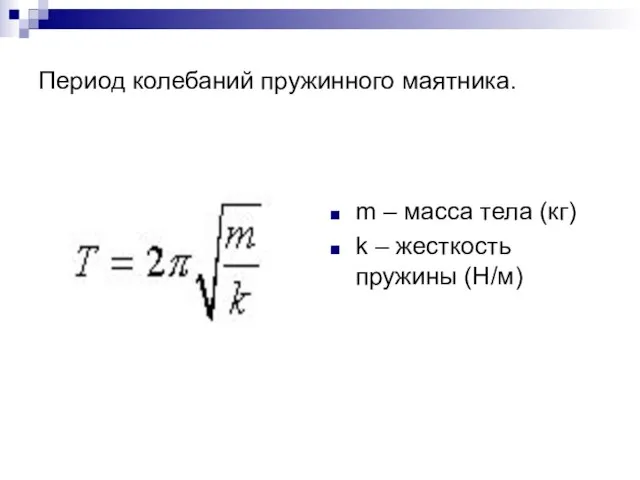 Период колебаний пружинного маятника. m – масса тела (кг) k – жесткость пружины (Н/м)