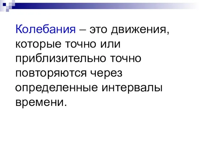 Колебания – это движения, которые точно или приблизительно точно повторяются через определенные интервалы времени.