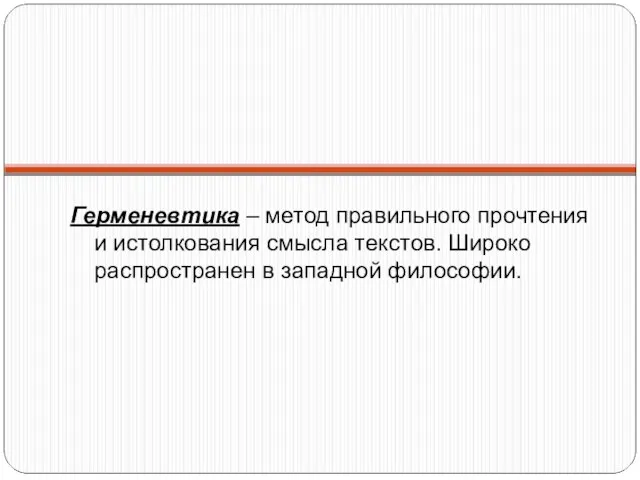 Герменевтика – метод правильного прочтения и истолкования смысла текстов. Широко распространен в западной философии.