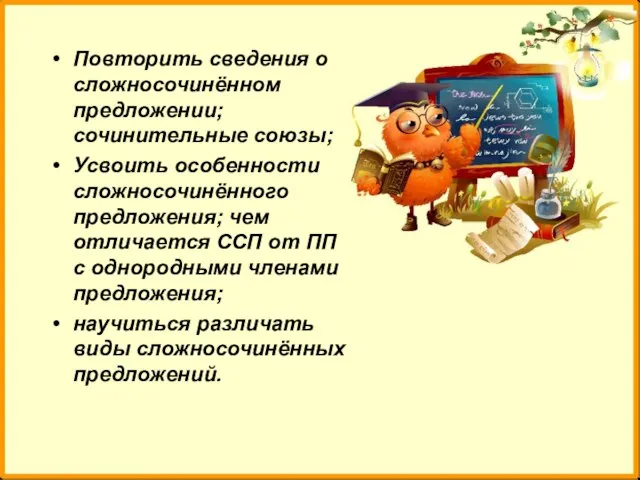 Повторить сведения о сложносочинённом предложении; сочинительные союзы; Усвоить особенности сложносочинённого предложения; чем