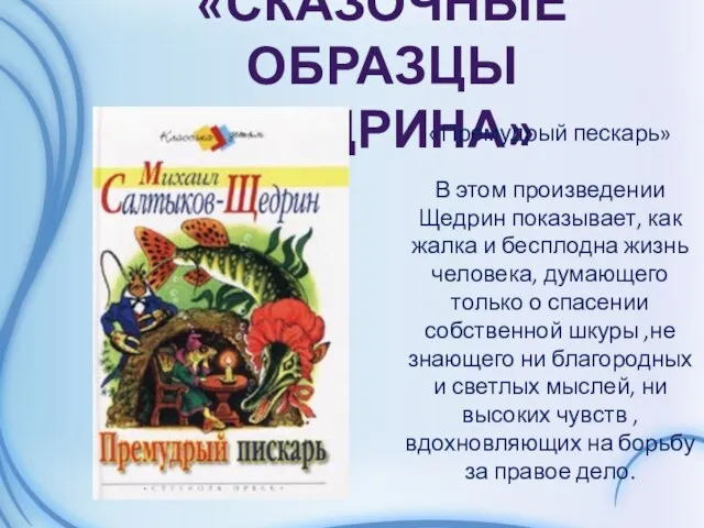 «СКАЗОЧНЫЕ ОБРАЗЦЫ ЩЕДРИНА» «Премудрый пескарь» В этом произведении Щедрин показывает, как жалка