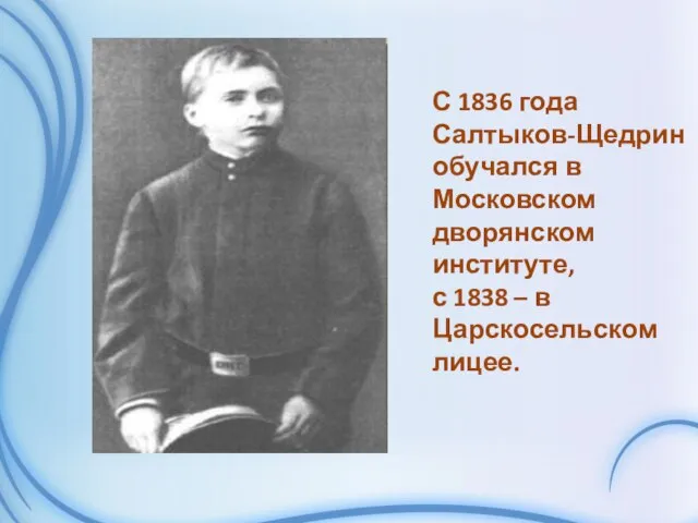 С 1836 года Салтыков-Щедрин обучался в Московском дворянском институте, с 1838 – в Царскосельском лицее.