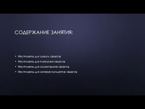 СОДЕРЖАНИЕ ЗАНЯТИЯ: Инструменты для захвата объектов Инструменты для разрезания объектов Инструменты для