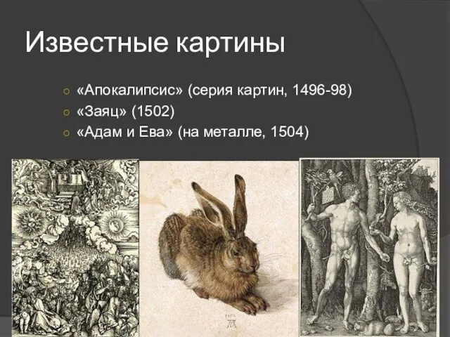 Известные картины «Апокалипсис» (серия картин, 1496-98) «Заяц» (1502) «Адам и Ева» (на металле, 1504)