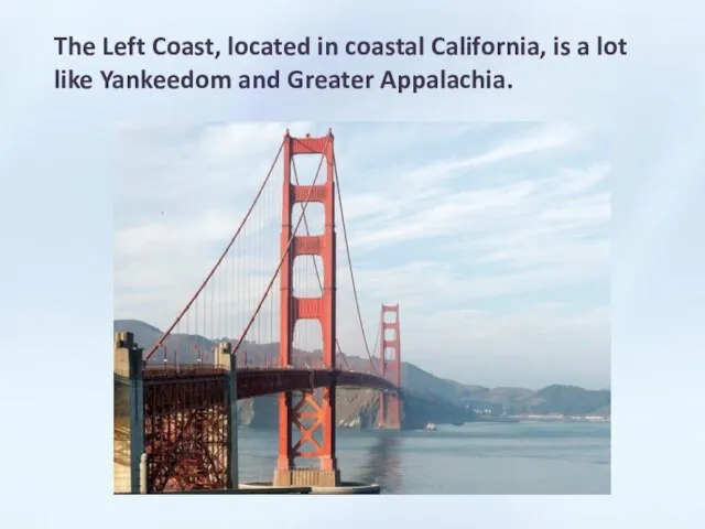 The Left Coast, located in coastal California, is a lot like Yankeedom and Greater Appalachia.