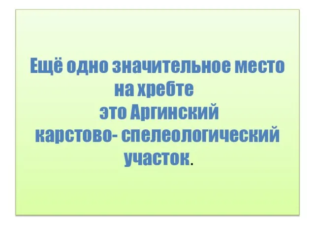 Ещё одно значительное место на хребте ­ это Аргинский карстово- спелеологический участок.