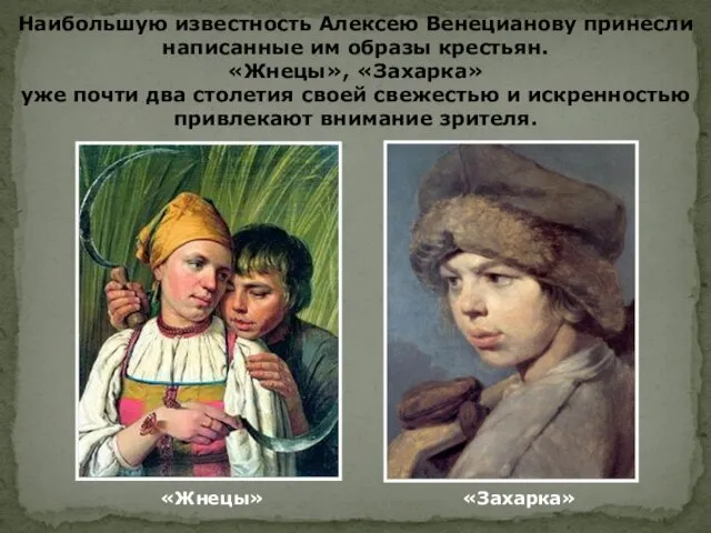 Наибольшую известность Алексею Венецианову принесли написанные им образы крестьян. «Жнецы», «Захарка» уже