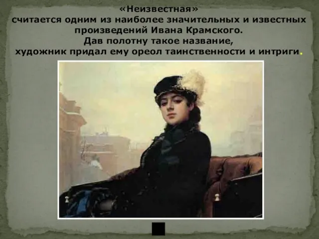 «Неизвестная» считается одним из наиболее значительных и известных произведений Ивана Крамского. Дав