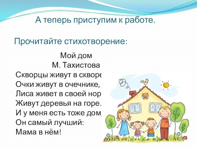 А теперь приступим к работе. Прочитайте стихотворение: Мой дом М. Тахистова Скворцы