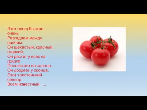 Этот овощ быстро очень Разгадаем между прочим. Он щекастый, красный, гладкий, Он