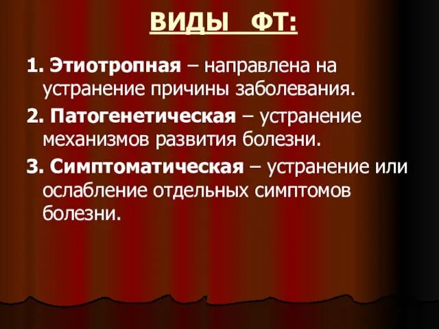 ВИДЫ ФТ: 1. Этиотропная – направлена на устранение причины заболевания. 2. Патогенетическая