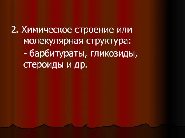 2. Химическое строение или молекулярная структура: - барбитураты, гликозиды, стероиды и др.