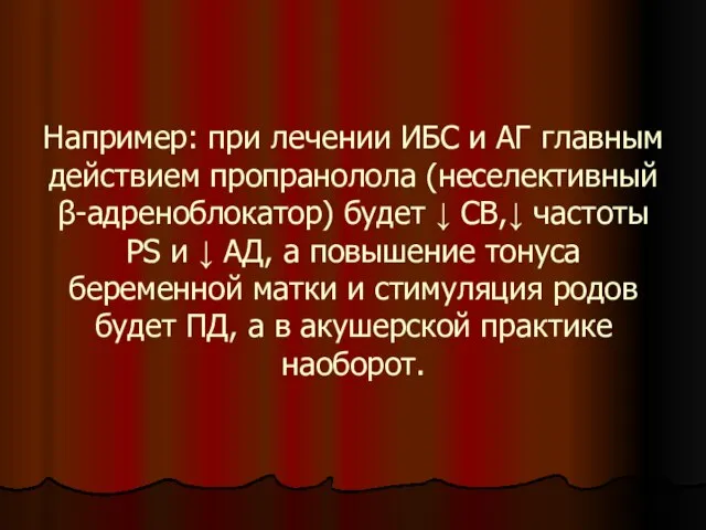 Например: при лечении ИБС и АГ главным действием пропранолола (неселективный β-адреноблокатор) будет