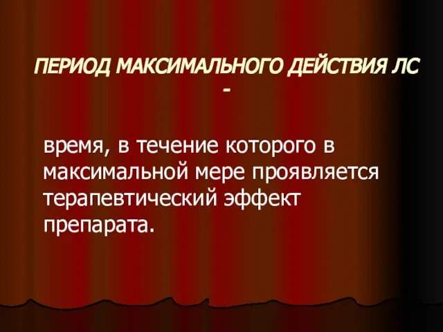 ПЕРИОД МАКСИМАЛЬНОГО ДЕЙСТВИЯ ЛС - время, в течение которого в максимальной мере проявляется терапевтический эффект препарата.