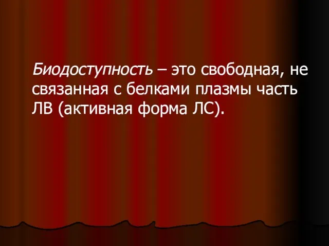 Биодоступность – это свободная, не связанная с белками плазмы часть ЛВ (активная форма ЛС).