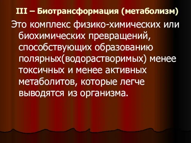 III – Биотрансформация (метаболизм) Это комплекс физико-химических или биохимических превращений, способствующих образованию