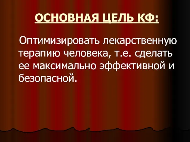 ОСНОВНАЯ ЦЕЛЬ КФ: Оптимизировать лекарственную терапию человека, т.е. сделать ее максимально эффективной и безопасной.