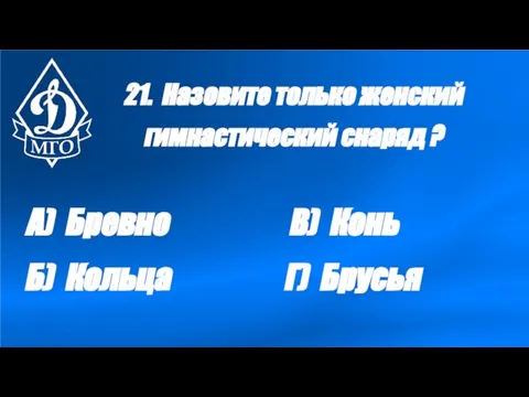 21. Назовите только женский гимнастический снаряд ? А) Бревно Б) Кольца В) Конь Г) Брусья