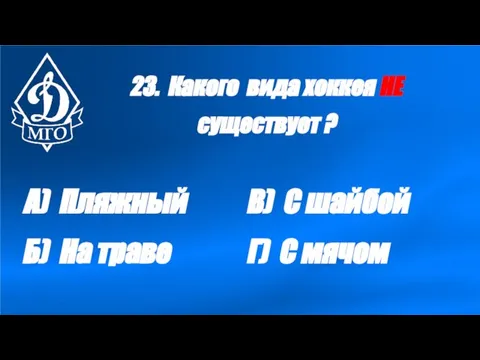 23. Какого вида хоккея НЕ существует ? А) Пляжный Б) На траве