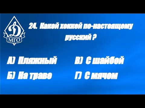 24. Какой хоккей по-настоящему русский ? А) Пляжный Б) На траве В)