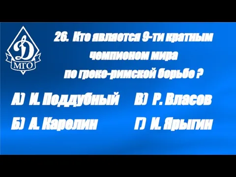 26. Кто является 9-ти кратным чемпионом мира по греко-римской борьбе ? А)