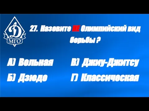 27. Назовите НЕ Олимпийский вид борьбы ? А) Вольная Б) Дзюдо В) Джиу-Джитсу Г) Классическая