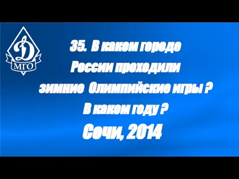 35. В каком городе России проходили зимние Олимпийские игры ? В каком году ? Сочи, 2014