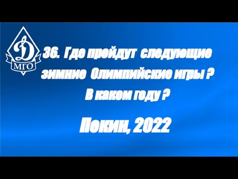 36. Где пройдут следующие зимние Олимпийские игры ? В каком году ? Пекин, 2022