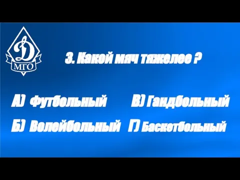 3. Какой мяч тяжелее ? А) Футбольный Б) Волейбольный В) Гандбольный Г) Баскетбольный