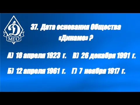 37. Дата основания Общества «Динамо» ? А) 18 апреля 1923 г. Б)