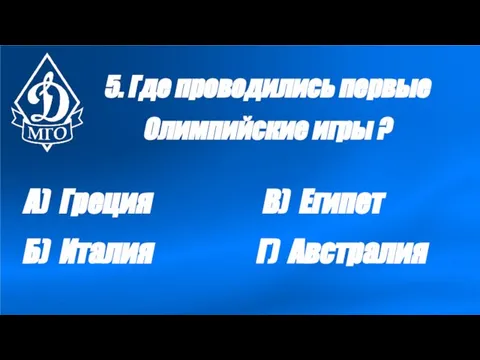 5. Где проводились первые Олимпийские игры ? А) Греция Б) Италия В) Египет Г) Австралия