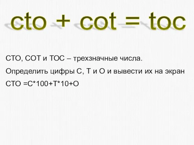 cto + cot = toc СТО, СОТ и ТОС – трехзначные числа.