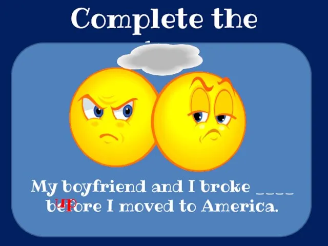 Complete the sentences My boyfriend and I broke ____ before I moved to America. up