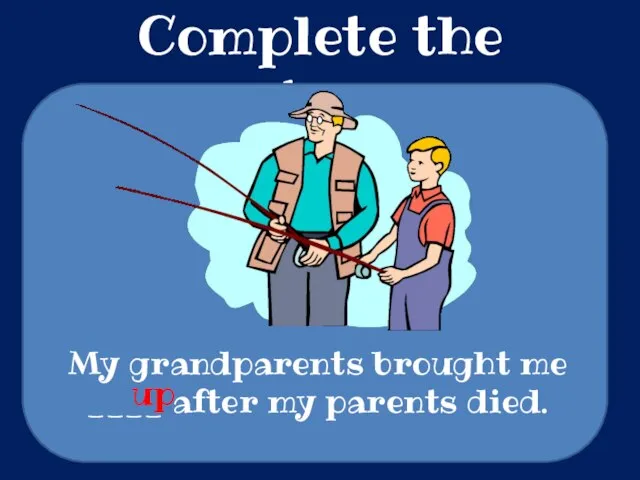 Complete the sentences My grandparents brought me ____ after my parents died. up