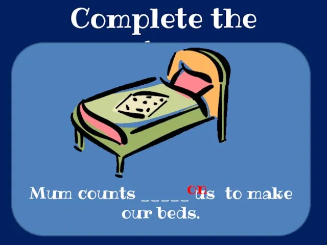 Complete the sentences Mum counts _____ us to make our beds. on