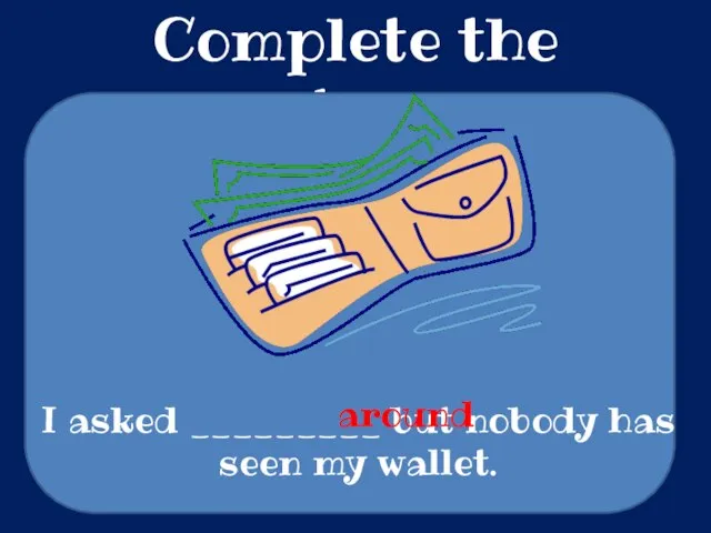 Complete the sentences I asked _________ but nobody has seen my wallet. around