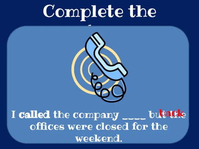 Complete the sentences I called the company ____ but the offices were