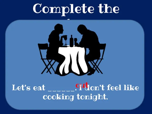 Complete the sentences Let's eat ______. I don't feel like cooking tonight. out