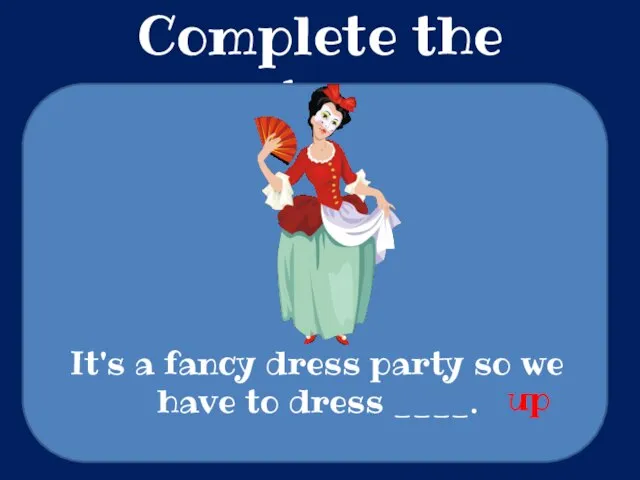 Complete the sentences It's a fancy dress party so we have to dress ____. up