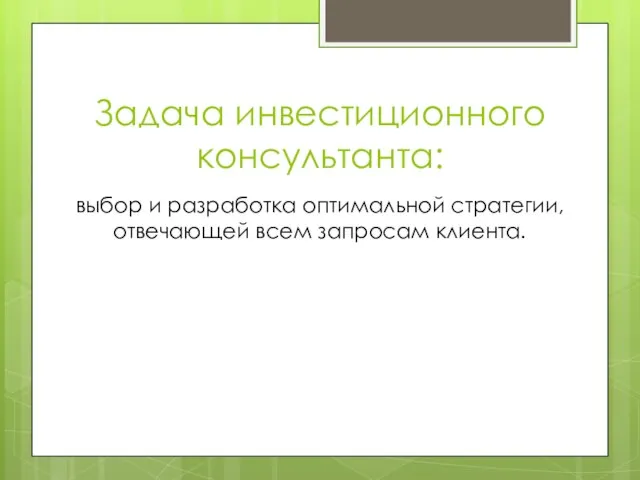 Задача инвестиционного консультанта: выбор и разработка оптимальной стратегии, отвечающей всем запросам клиента.