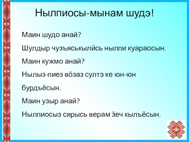 Нылпиосы-мынам шудэ! Маин шудо анай? Шулдыр чузъяськылӥсь нылпи куараосын. Маин кужмо анай?