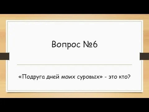 Вопрос №6 «Подруга дней моих суровых» - это кто?