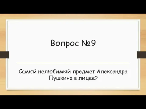 Вопрос №9 Самый нелюбимый предмет Александра Пушкина в лицее?