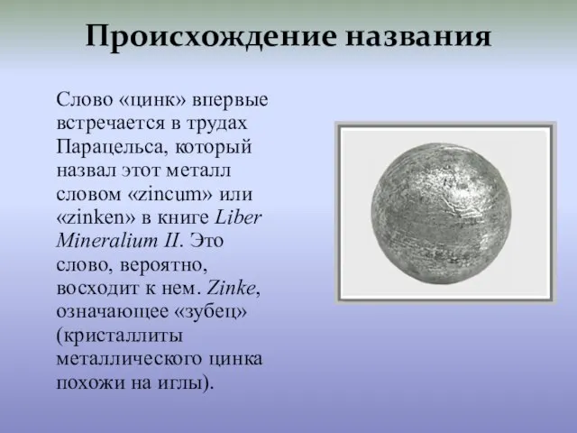 Происхождение названия Слово «цинк» впервые встречается в трудах Парацельса, который назвал этот