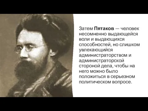 Затем Пятаков — человек несомненно выдающейся воли и выдающихся способностей, но слишком