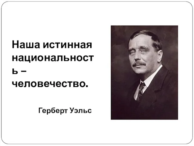 Наша истинная национальность – человечество. Герберт Уэльс