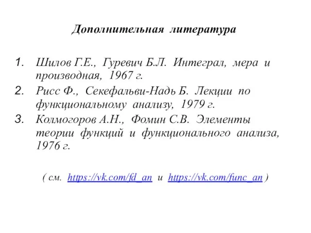 Дополнительная литература Шилов Г.Е., Гуревич Б.Л. Интеграл, мера и производная, 1967 г.