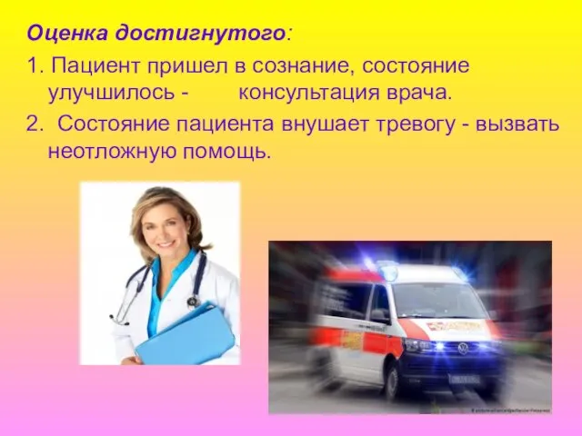 Оценка достигнутого: 1. Пациент пришел в сознание, состояние улучшилось - консультация врача.