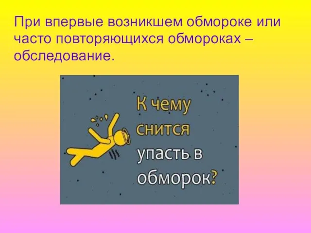 При впервые возникшем обмороке или часто повторяющихся обмороках – обследование.